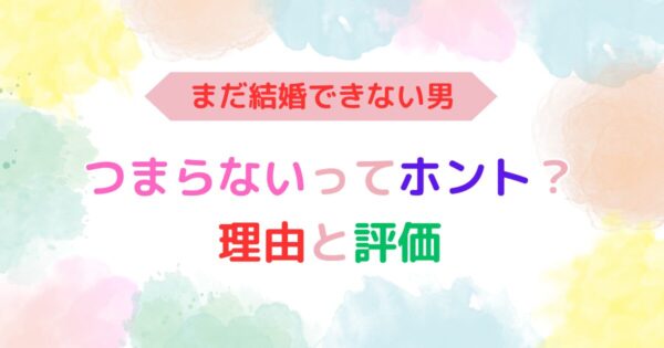 アイキャッチ画像『まだ結婚できない男は、つまらない？理由と評価』